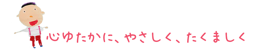 心ゆたかに、やさしく、たくましく